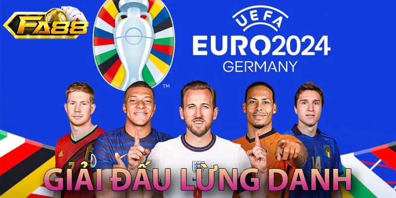 Euro 2024 - giải đấu lừng danh thế giới