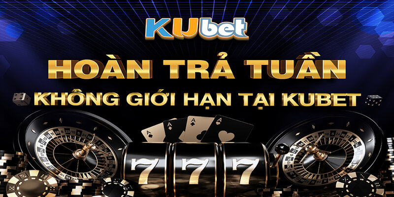 Hoàn tiền theo tuần không giới hạn khi tham gia cá cược tại Kubet